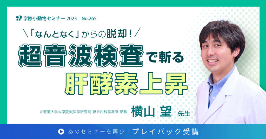 獣医師セミナー｜横山望 先生「No.265 超音波検査で斬る肝酵素上昇」
