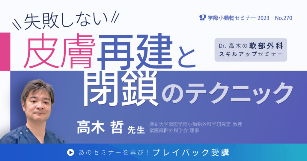 獣医師セミナー｜高木哲 先生「失敗しない皮膚再建と閉鎖のテクニック」