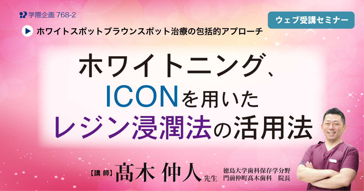 No.768-2　ホワイトニング、ICONを用いたレジン浸潤法の活用法